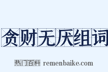 贪财无厌组词是什么意思的图片